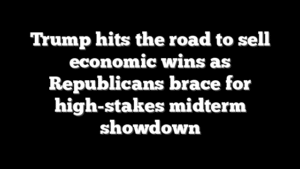 Trump hits the road to sell economic wins as Republicans brace for high-stakes midterm showdown