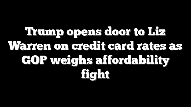 Trump opens door to Liz Warren on credit card rates as GOP weighs affordability fight