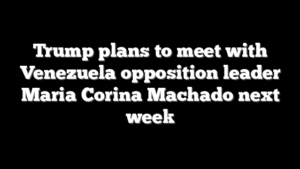 Trump plans to meet with Venezuela opposition leader Maria Corina Machado next week