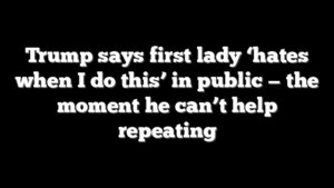 Trump says first lady ‘hates when I do this’ in public — the moment he can’t help repeating