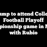 Trump to attend College Football Playoff championship game in Miami with Rubio