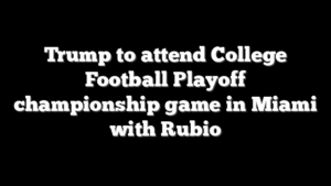 Trump to attend College Football Playoff championship game in Miami with Rubio
