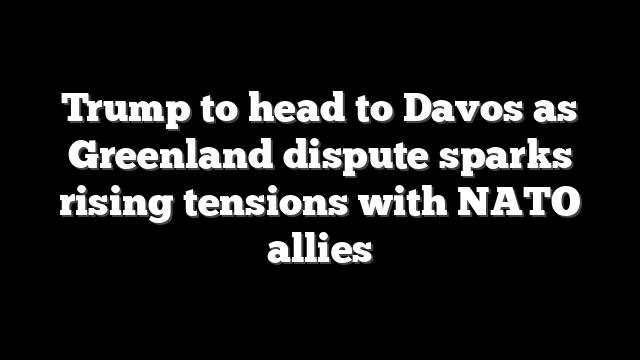 Trump to head to Davos as Greenland dispute sparks rising tensions with NATO allies