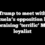 Trump to meet with Venezuela’s opposition leader after praising ‘terrific’ Maduro loyalist