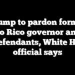 Trump to pardon former Puerto Rico governor and her co-defendants, White House official says