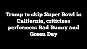 Trump to skip Super Bowl in California, criticizes performers Bad Bunny and Green Day