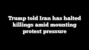 Trump told Iran has halted killings amid mounting protest pressure