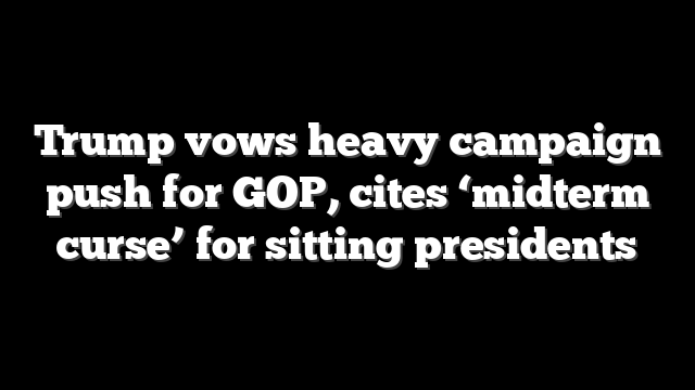 Trump vows heavy campaign push for GOP, cites ‘midterm curse’ for sitting presidents