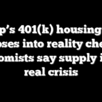 Trump’s 401(k) housing pitch collapses into reality check as economists say supply is the real crisis