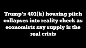 Trump’s 401(k) housing pitch collapses into reality check as economists say supply is the real crisis
