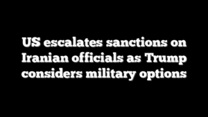 US escalates sanctions on Iranian officials as Trump considers military options