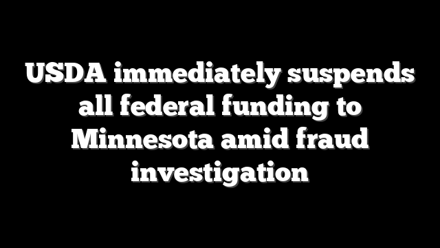 USDA immediately suspends all federal funding to Minnesota amid fraud investigation