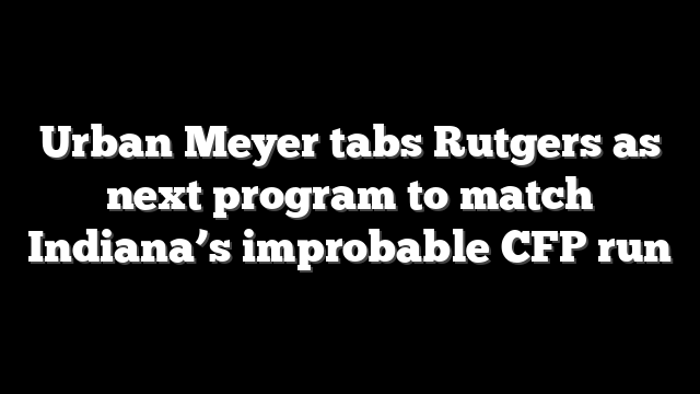 Urban Meyer tabs Rutgers as next program to match Indiana’s improbable CFP run