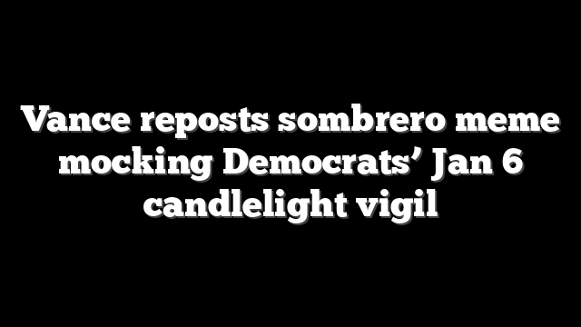 Vance reposts sombrero meme mocking Democrats’ Jan 6 candlelight vigil