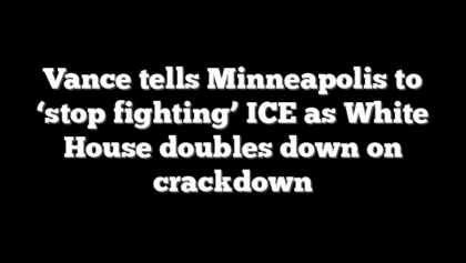 Vance tells Minneapolis to ‘stop fighting’ ICE as White House doubles down on crackdown