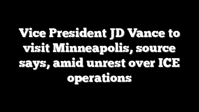 Vice President JD Vance to visit Minneapolis, source says, amid unrest over ICE operations
