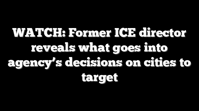 WATCH: Former ICE director reveals what goes into agency’s decisions on cities to target