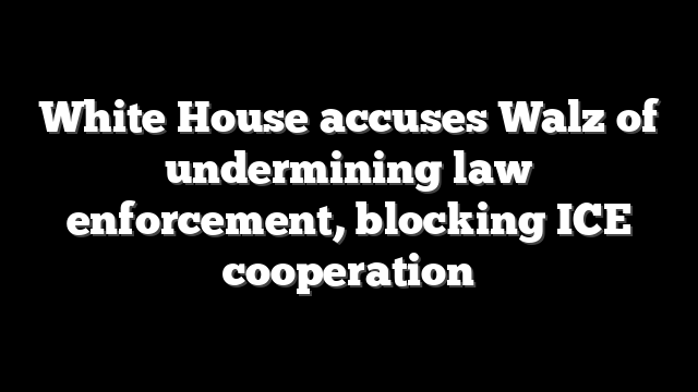 White House accuses Walz of undermining law enforcement, blocking ICE cooperation