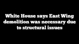 White House says East Wing demolition was necessary due to structural issues