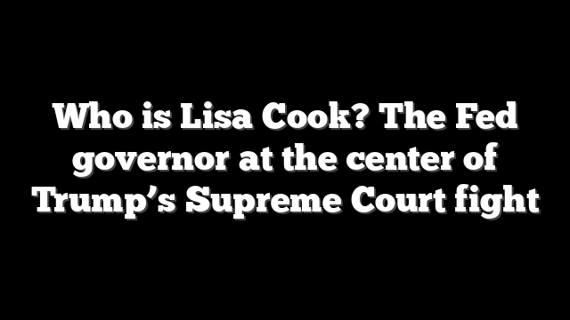 Who is Lisa Cook? The Fed governor at the center of Trump’s Supreme Court fight