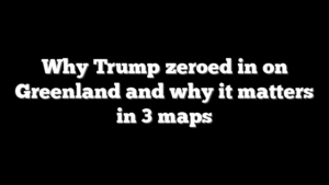 Why Trump zeroed in on Greenland and why it matters in 3 maps