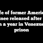 Wife of former American detainee released after more than a year in Venezuelan prison