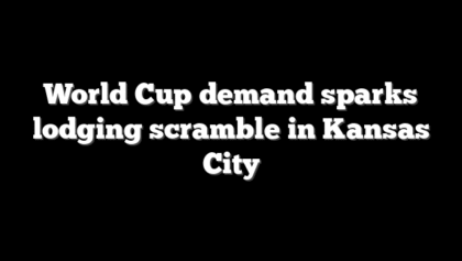 World Cup demand sparks lodging scramble in Kansas City