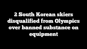 2 South Korean skiers disqualified from Olympics over banned substance on equipment