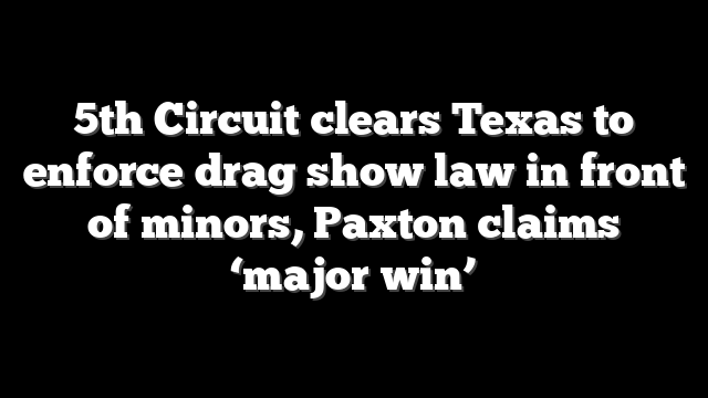 5th Circuit clears Texas to enforce drag show law in front of minors, Paxton claims ‘major win’