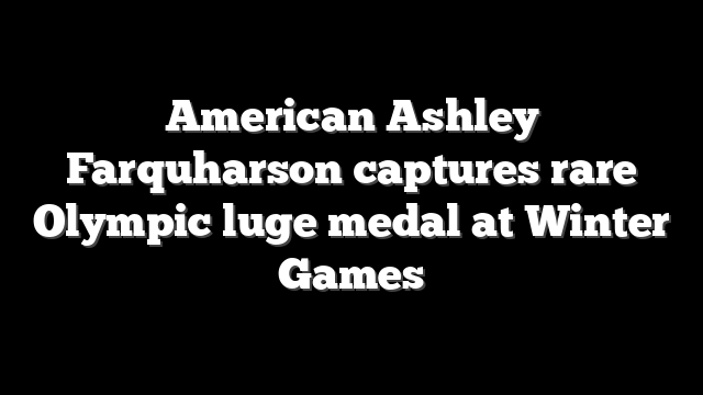 American Ashley Farquharson captures rare Olympic luge medal at Winter Games