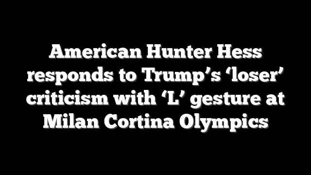 American Hunter Hess responds to Trump’s ‘loser’ criticism with ‘L’ gesture at Milan Cortina Olympics