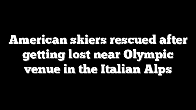 American skiers rescued after getting lost near Olympic venue in the Italian Alps
