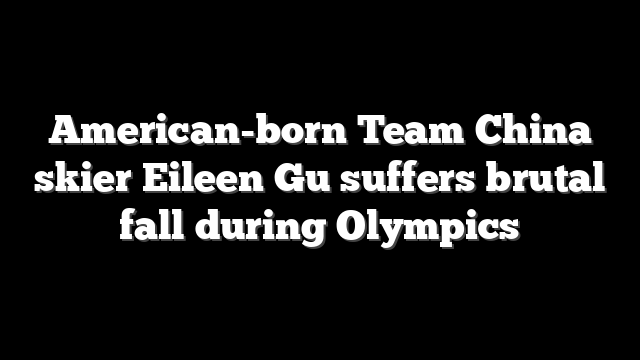 American-born Team China skier Eileen Gu suffers brutal fall during Olympics