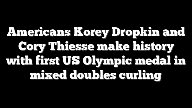 Americans Korey Dropkin and Cory Thiesse make history with first US Olympic medal in mixed doubles curling