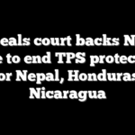Appeals court backs Noem move to end TPS protections for Nepal, Honduras, Nicaragua