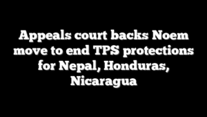 Appeals court backs Noem move to end TPS protections for Nepal, Honduras, Nicaragua