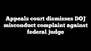 Appeals court dismisses DOJ misconduct complaint against federal judge