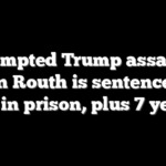 Attempted Trump assassin Ryan Routh is sentenced to life in prison, plus 7 years