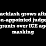 Backlash grows after Clinton-appointed judge frees migrants over ICE agent masking