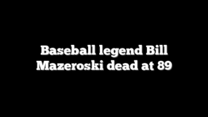 Baseball legend Bill Mazeroski dead at 89