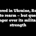 Battered in Ukraine, Russia races to rearm — but questions linger over its military strength