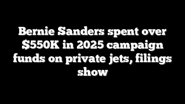 Bernie Sanders spent over $550K in 2025 campaign funds on private jets, filings show
