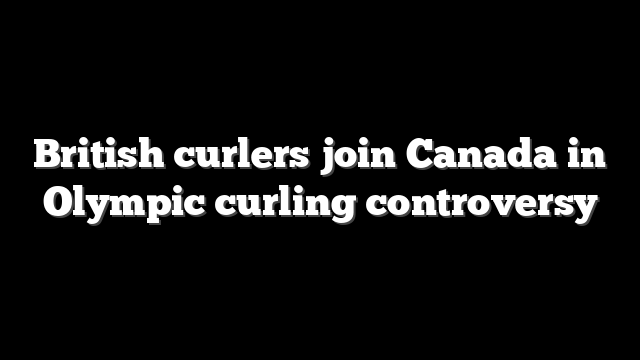 British curlers join Canada in Olympic curling controversy