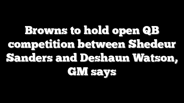 Browns to hold open QB competition between Shedeur Sanders and Deshaun Watson, GM says