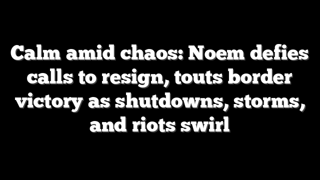 Calm amid chaos: Noem defies calls to resign, touts border victory as shutdowns, storms, and riots swirl