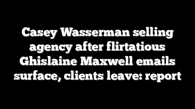 Casey Wasserman selling agency after flirtatious Ghislaine Maxwell emails surface, clients leave: report