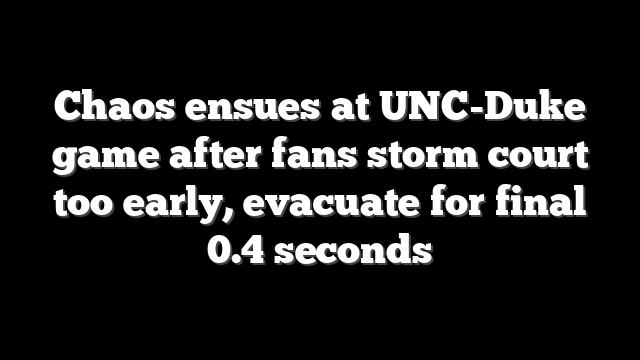 Chaos ensues at UNC-Duke game after fans storm court too early, evacuate for final 0.4 seconds