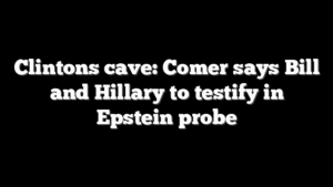 Clintons cave: Comer says Bill and Hillary to testify in Epstein probe