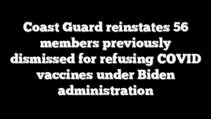 Coast Guard reinstates 56 members previously dismissed for refusing COVID vaccines under Biden administration