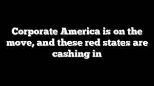 Corporate America is on the move, and these red states are cashing in
